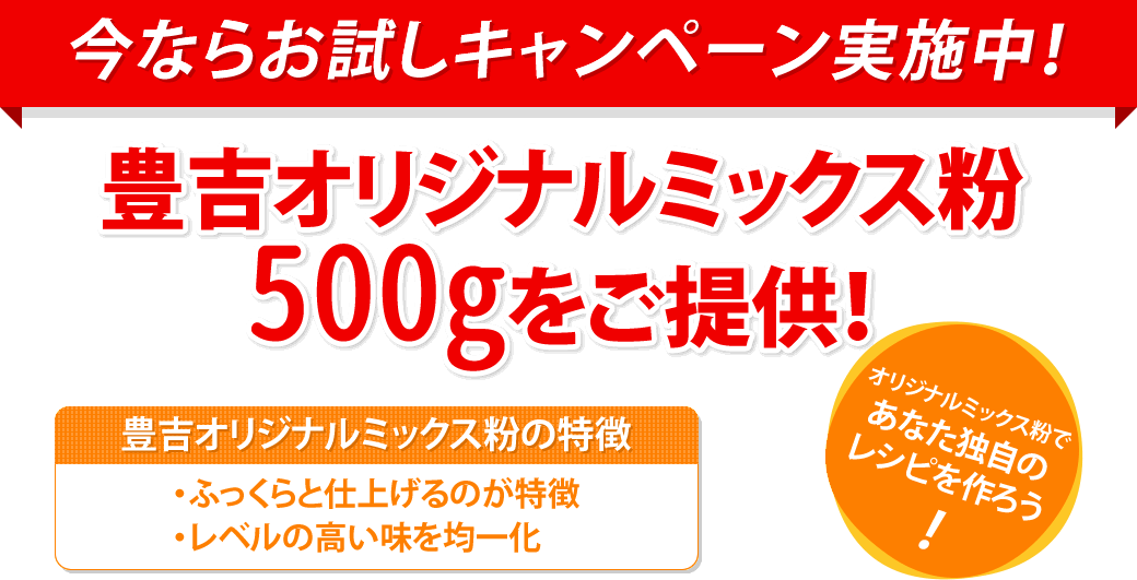 今ならお試しキャンペーン実施中！豊吉オリジナルミックス粉
500gをご提供！