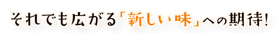 それでも広がる「新しい味」への期待!