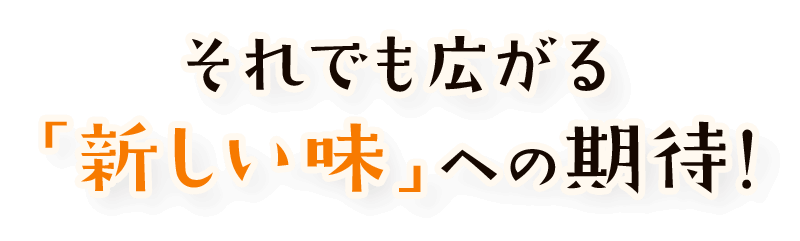 それでも広がる「新しい味」への期待!